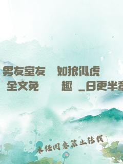 男友室友個個如狼似虎 全文免費閱讀筆趣閣
